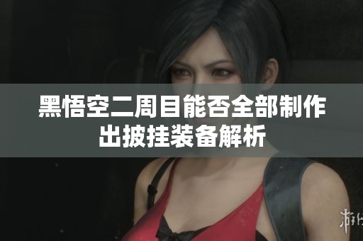 黑悟空二周目能否全部制作出披挂装备解析