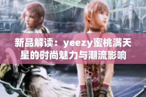 新品解读：yeezy蜜桃满天星的时尚魅力与潮流影响