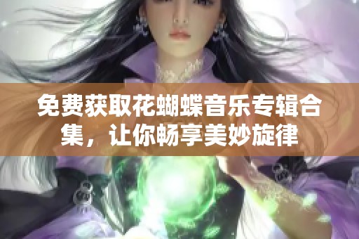 免费获取花蝴蝶音乐专辑合集，让你畅享美妙旋律