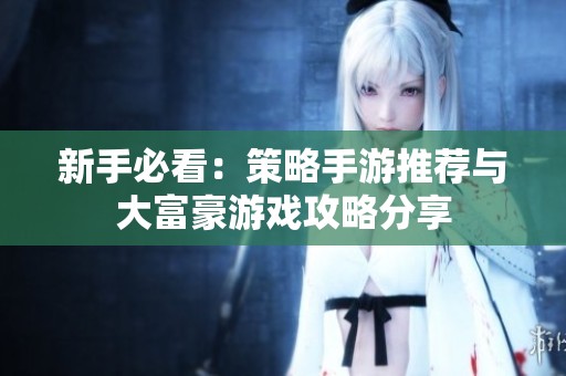 新手必看：策略手游推荐与大富豪游戏攻略分享