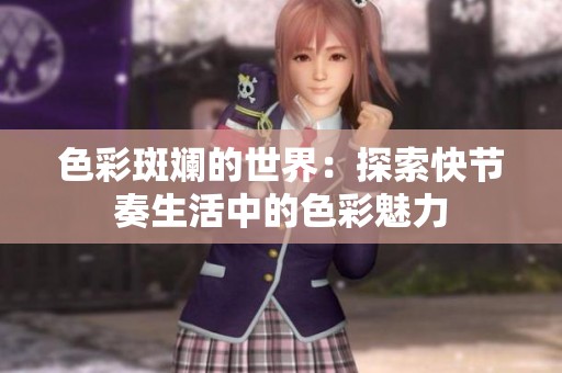 色彩斑斓的世界：探索快节奏生活中的色彩魅力