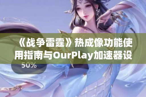 《战争雷霆》热成像功能使用指南与OurPlay加速器设置技巧