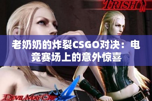 老奶奶的炸裂CSGO对决：电竞赛场上的意外惊喜