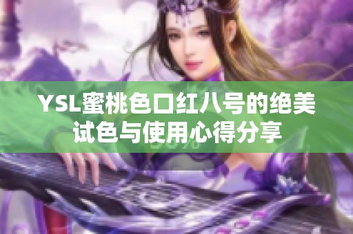 YSL蜜桃色口红八号的绝美试色与使用心得分享
