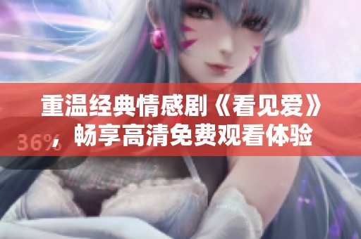 重温经典情感剧《看见爱》，畅享高清免费观看体验