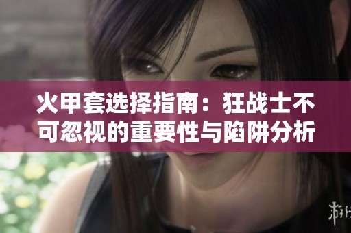 火甲套选择指南：狂战士不可忽视的重要性与陷阱分析