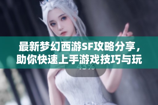最新梦幻西游SF攻略分享，助你快速上手游戏技巧与玩法