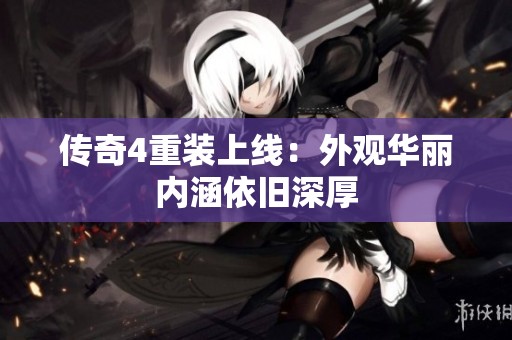传奇4重装上线：外观华丽内涵依旧深厚