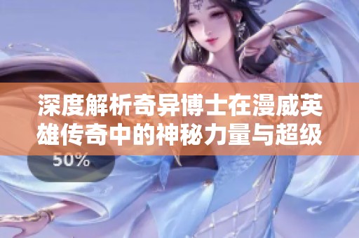 深度解析奇异博士在漫威英雄传奇中的神秘力量与超级战争影响