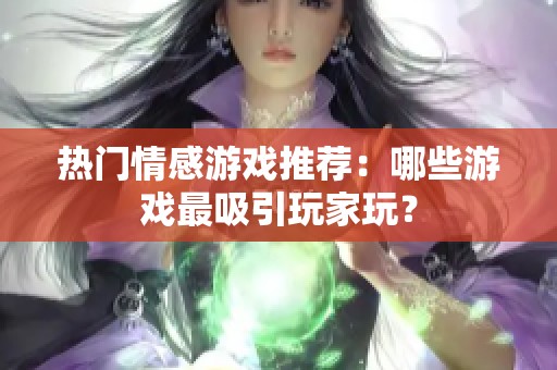 热门情感游戏推荐：哪些游戏最吸引玩家玩？
