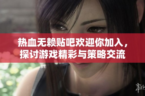 热血无赖贴吧欢迎你加入，探讨游戏精彩与策略交流