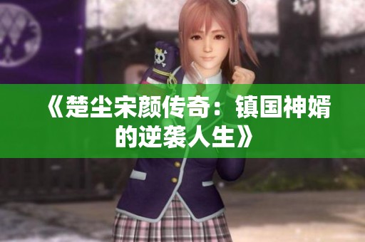 《楚尘宋颜传奇：镇国神婿的逆袭人生》