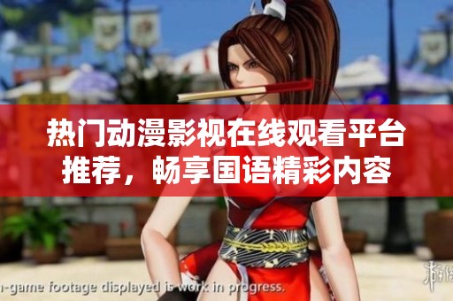 热门动漫影视在线观看平台推荐，畅享国语精彩内容