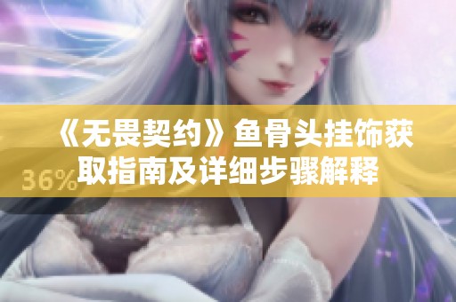 《无畏契约》鱼骨头挂饰获取指南及详细步骤解释