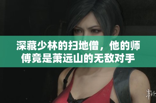 深藏少林的扫地僧，他的师傅竟是萧远山的无敌对手