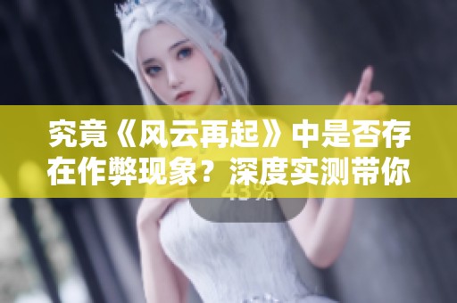 究竟《风云再起》中是否存在作弊现象？深度实测带你揭秘