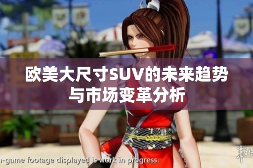 欧美大尺寸SUV的未来趋势与市场变革分析
