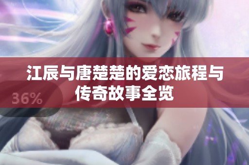 江辰与唐楚楚的爱恋旅程与传奇故事全览