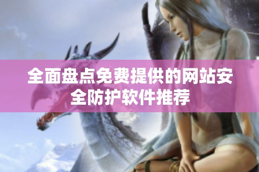 全面盘点免费提供的网站安全防护软件推荐