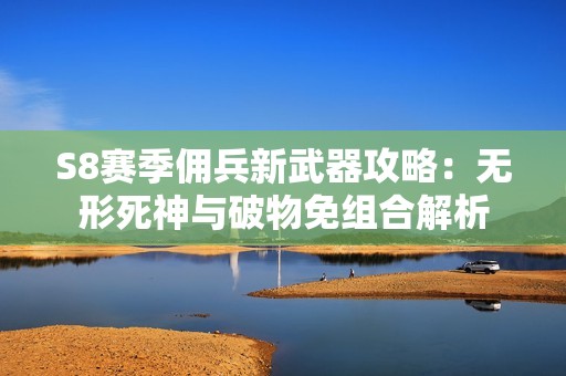 S8赛季佣兵新武器攻略：无形死神与破物免组合解析