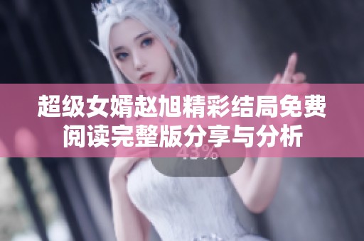 超级女婿赵旭精彩结局免费阅读完整版分享与分析