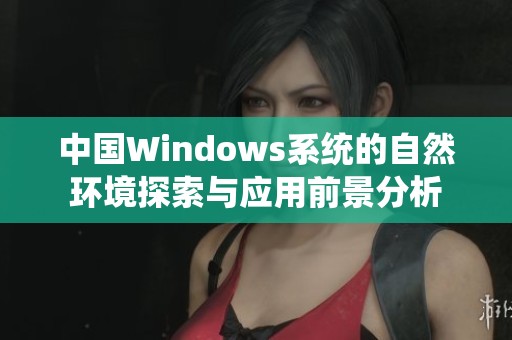中国Windows系统的自然环境探索与应用前景分析