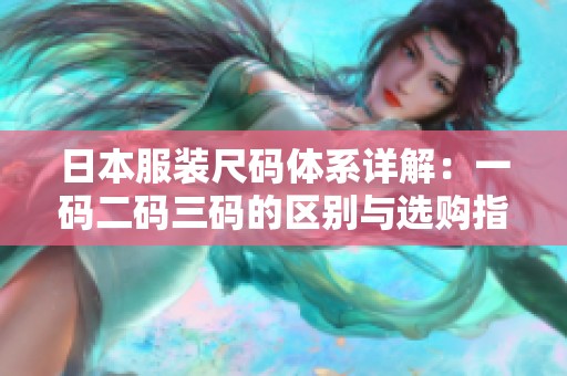 日本服装尺码体系详解：一码二码三码的区别与选购指南