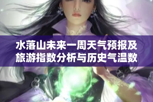 水落山未来一周天气预报及旅游指数分析与历史气温数据概览