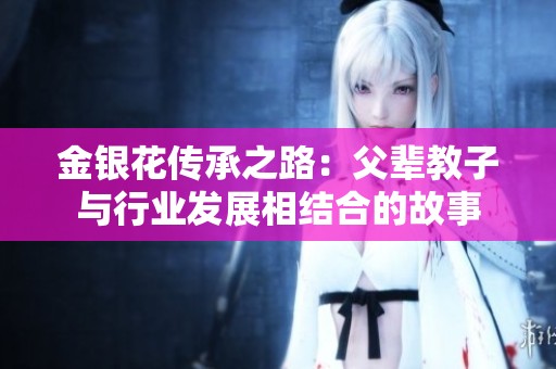 金银花传承之路：父辈教子与行业发展相结合的故事