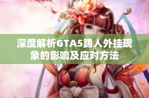 深度解析GTA5踢人外挂现象的影响及应对方法