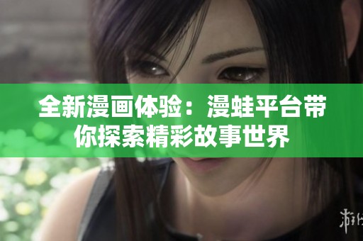 全新漫画体验：漫蛙平台带你探索精彩故事世界