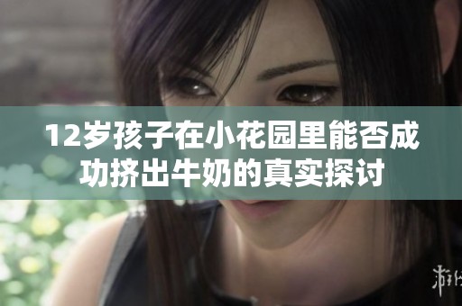 12岁孩子在小花园里能否成功挤出牛奶的真实探讨