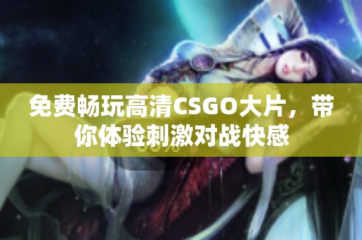 免费畅玩高清CSGO大片，带你体验刺激对战快感