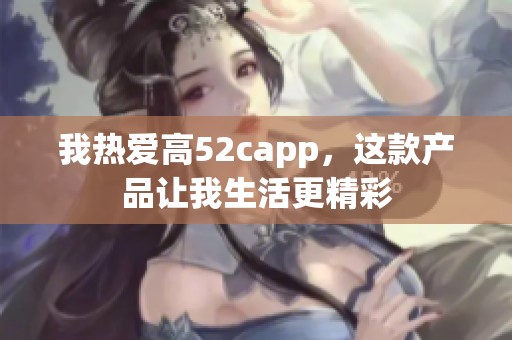 我热爱高52capp，这款产品让我生活更精彩