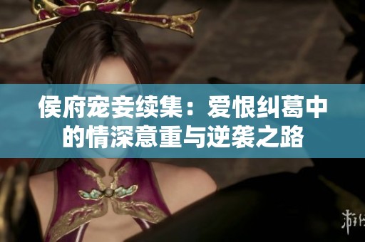 侯府宠妾续集：爱恨纠葛中的情深意重与逆袭之路