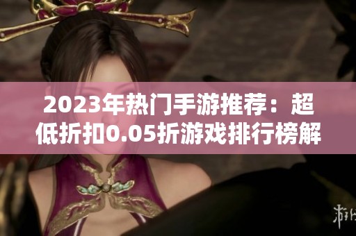2023年热门手游推荐：超低折扣0.05折游戏排行榜解析
