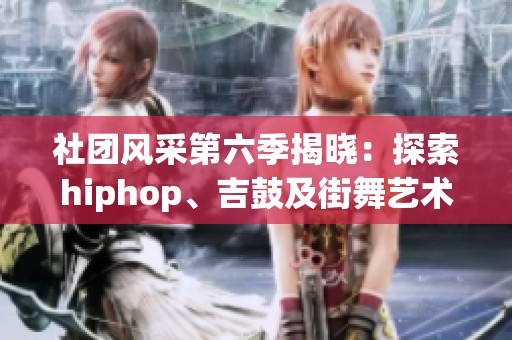 社团风采第六季揭晓：探索hiphop、吉鼓及街舞艺术之美