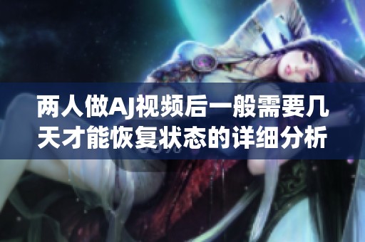 两人做AJ视频后一般需要几天才能恢复状态的详细分析