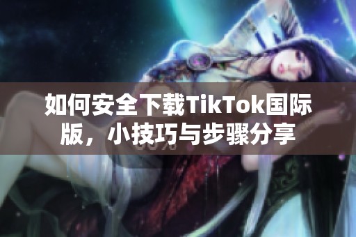 如何安全下载TikTok国际版，小技巧与步骤分享