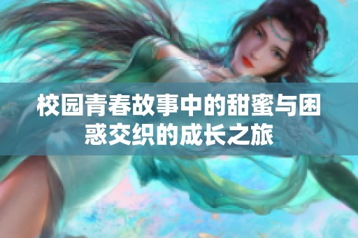 校园青春故事中的甜蜜与困惑交织的成长之旅