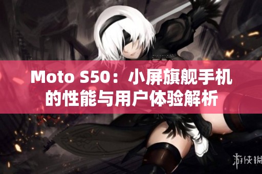 Moto S50：小屏旗舰手机的性能与用户体验解析