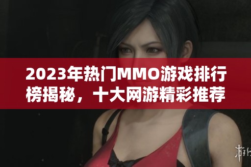 2023年热门MMO游戏排行榜揭秘，十大网游精彩推荐