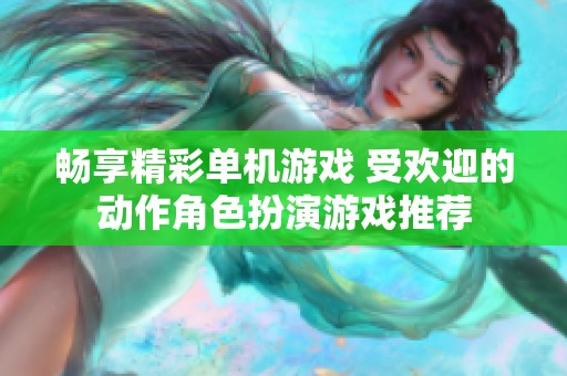 畅享精彩单机游戏 受欢迎的动作角色扮演游戏推荐