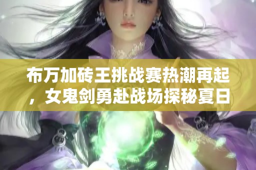 布万加砖王挑战赛热潮再起，女鬼剑勇赴战场探秘夏日版本