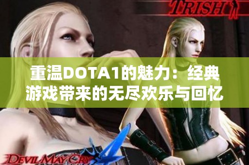 重温DOTA1的魅力：经典游戏带来的无尽欢乐与回忆