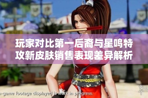 玩家对比第一后裔与星鸣特攻新皮肤销售表现差异解析