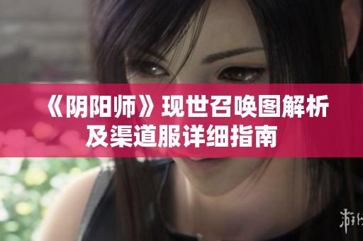 《阴阳师》现世召唤图解析及渠道服详细指南