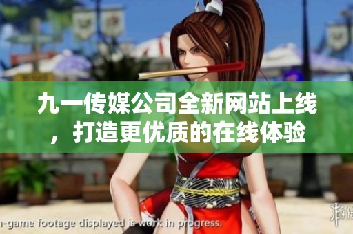 九一传媒公司全新网站上线，打造更优质的在线体验