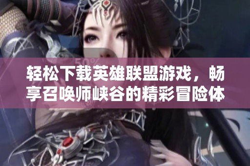 轻松下载英雄联盟游戏，畅享召唤师峡谷的精彩冒险体验