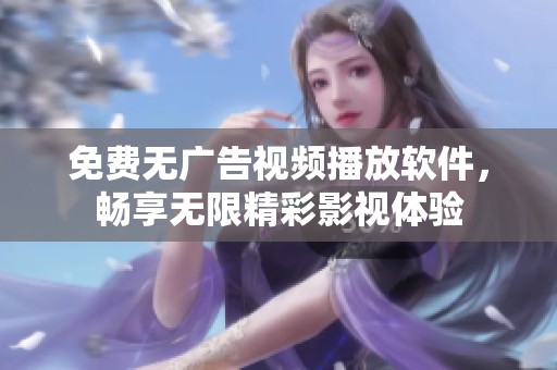 免费无广告视频播放软件，畅享无限精彩影视体验